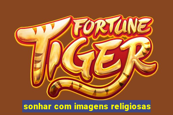 sonhar com imagens religiosas